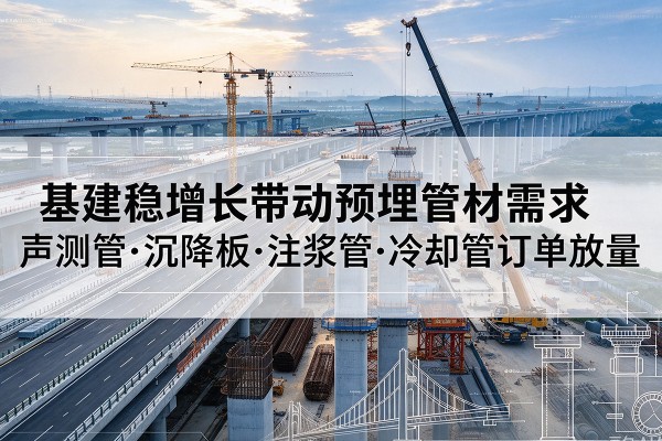 阿尔山基建稳增长带动预埋监测管材需求,声测管、沉降板、注浆管订单持续放量
